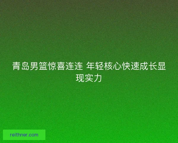 青岛男篮惊喜连连 年轻核心快速成长显现实力