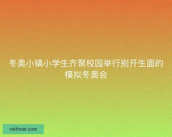 冬奥小镇小学生齐聚校园举行别开生面的模拟冬奥会