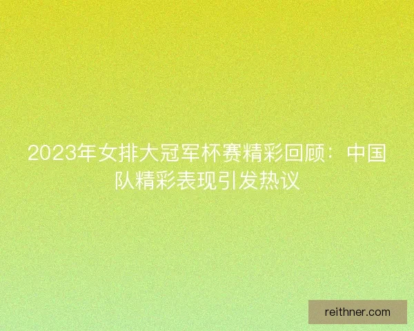 2023年女排大冠军杯赛精彩回顾：中国队精彩表现引发热议