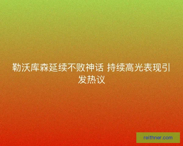 勒沃库森延续不败神话 持续高光表现引发热议