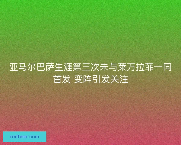 亚马尔巴萨生涯第三次未与莱万拉菲一同首发 变阵引发关注